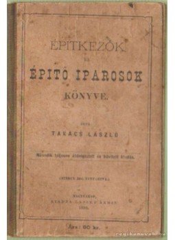 Takács László - Építkezők és építő iparosok könyve. Takács László - Építkezők és építő iparosok könyve., Nagyvárad 1893 antikvár könyv
