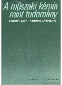 Korach Mór, Kliment Györgyné - A műszaki kémia mint tudomány Korach Mór, Kliment Györgyné - A műszaki kémia mint tudomány, Budapest 1982 antikvár könyv