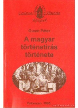 Gunst Péter - A magyar történetírás története Gunst Péter - A magyar történetírás története, Debrecen 1995 antikvár könyv