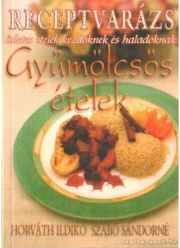 Horváth Ildikó, Szabó Sándorné - Gyümölcsős ételek Horváth Ildikó, Szabó Sándorné - Gyümölcsős ételek, Budapest 2005 antikvár könyv