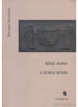 Alföldi András - A korai Róma Alföldi András - A korai Róma, Máriabesnyő-Gödöllő 2009 antikvár könyv