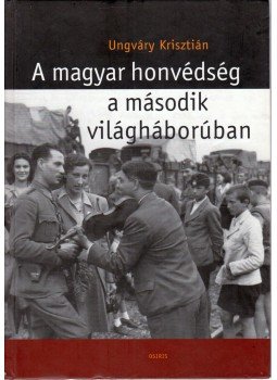 Ungváry Krisztián - A magyar honvédség a második világháborúban Ungváry Krisztián - A magyar honvédség a második világháborúban, Budapest 2005 antikvár könyv