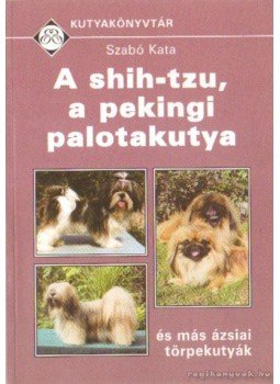 Szabó Kata - A shih-tzu, a pekingi palotakutya és más ázsiai törpekutyák, Budapest 2006 antikvár könyv