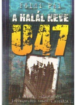 Földi Pál - A halál neve U47 Földi Pál - A halál neve U47, Budapest 2009 antikvár könyv