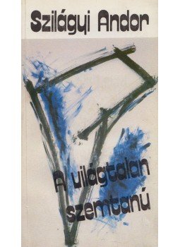 Szilágyi Andor - A világtalan szemtanú Szilágyi Andor - A világtalan szemtanú, Budapest 1989 antikvár könyv