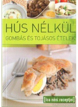Ica néni - Hús nélkül gombás és tojásos ételek Ica néni - Hús nélkül gombás és tojásos ételek, 0 antikvár könyv