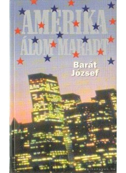 Barát József - Amerika álom maradt Barát József - Amerika álom maradt, Budapest 2005 antikvár könyv