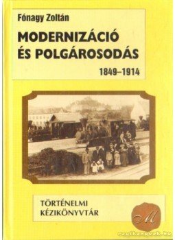 Fónagy Zoltán - Modernizáció és polgárosodás 1849-1914 Fónagy Zoltán - Modernizáció és polgárosodás 1849-1914, Budapest 2001 antikvár könyv
