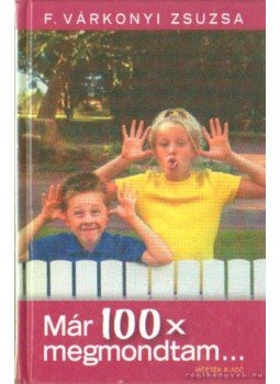 F. Várkonyi Zsuzsa - Már 100x megmondtam F. Várkonyi Zsuzsa - Már 100x megmondtam, Budapest 2005 antikvár könyv