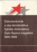 Gecsényi Lajos - Dokumentumok a népi demokratikus fejlődés történetéhez Győr-Sopron megyében 1945-1948