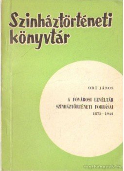 Ort János - A fővárosi levéltár színháztörténeti forrásai 1873-1944, Budapest 1965 antikvár könyv