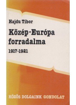 Hajdu Tibor - Közép-Európa forradalma 1917-1921 Hajdu Tibor - Közép-Európa forradalma 1917-1921, Budapest 1989 antikvár könyv