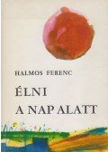 Halmos Ferenc - Élni a nap alatt