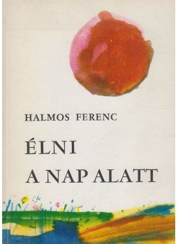Halmos Ferenc - Élni a nap alatt Halmos Ferenc - Élni a nap alatt, Budapest 1984 antikvár könyv