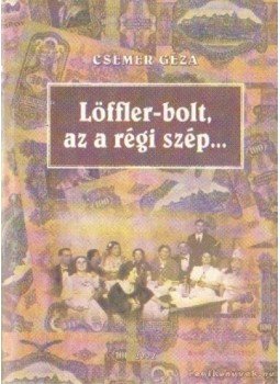 Csemer Géza - Löffler-bolt, az a régi szép Csemer Géza - Löffler-bolt, az a régi szép, Budapest 2001 antikvár könyv