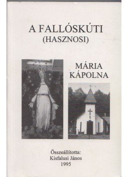 Kisfalusi János - A fallóskúti ( hasznosi ) Mária kápolna Kisfalusi János - A fallóskúti ( hasznosi ) Mária kápolna, 1995 antikvár könyv