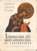 Dr. Szántay-Szemán István - A Boldogságos Szűz a kelet képtiszteletében és legendáiban