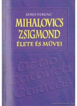 Seres Ferenc - Mihalovics Zsigmond élete és művei Seres Ferenc - Mihalovics Zsigmond élete és művei, Budapest 1993 antikvár könyv