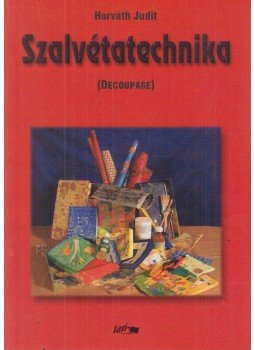 Horváth Judit - Szalvétatechnika (Decoupage) Horváth Judit - Szalvétatechnika (Decoupage), Szeged 2001 antikvár könyv