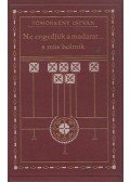 Tömörkény István - Ne engedjük a madarat... s más holmik