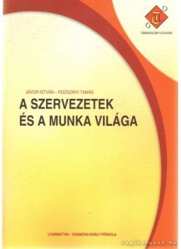 Jávor István, Rozgonyi Tamás - A szervezetek és a munka világa Jávor István, Rozgonyi Tamás - A szervezetek és a munka világa, Budapest 2007 antikvár könyv