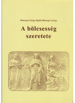 Diószegi György, Ifjabb Diószegi György - A bölcsesség szeretete Diószegi György, Ifjabb Diószegi György - A bölcsesség szeretete, Budapest 2006 antikvár könyv