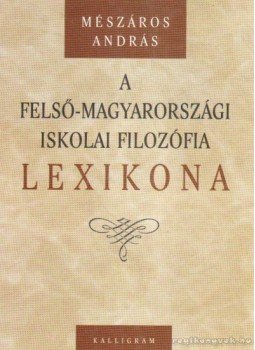 Mészáros András - A felső-magyarországi iskolai filozófia lexikona Mészáros András - A felső-magyarországi iskolai filozófia lexikona, Pozsony 2003 antikvár könyv