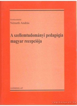 Németh András - A szellemtudományi pedagógia magyar recepciója Németh András - A szellemtudományi pedagógia magyar recepciója, Budapest 2004 antikvár könyv