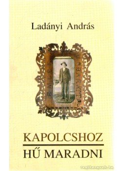 Ladányi András - Kapolcshoz hű maradni Ladányi András - Kapolcshoz hű maradni, Kapolcs 2005 antikvár könyv