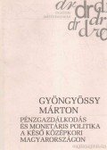 Gyöngyössy Márton - Pénzgazdálkodás és monetáris politika a késő középkori Magyarországon