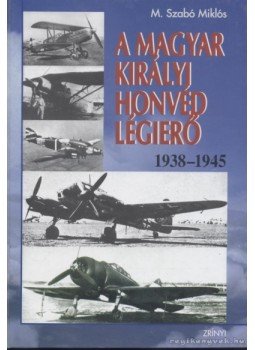 M. Szabó Miklós - A Magyar Királyi Honvéd Légierő 1938-1945 M. Szabó Miklós - A Magyar Királyi Honvéd Légierő 1938-1945, 1999 antikvár könyv