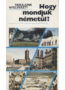 Antal Mária, Heller Anna, Tamássyné Bíró Magda - Hogy mondjuk németül? Antal Mária, Heller Anna, Tamássyné Bíró Magda - Hogy mondjuk németül?, Budapest 1991 antikvár könyv