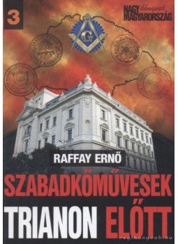 Raffay Ernő - Szabadkőművesek Trianon előtt Raffay Ernő - Szabadkőművesek Trianon előtt, Budapest 2010 antikvár könyv