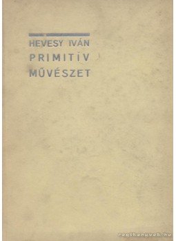 Hevesy Iván - Primitív művészet Hevesy Iván - Primitív művészet, Budapest 1929 antikvár könyv