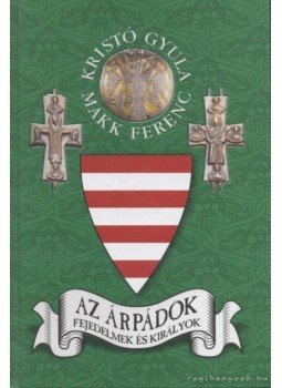 Kristó Gyula, Makk Ferenc - Az Árpádok Kristó Gyula, Makk Ferenc - Az Árpádok, Szeged 2003 antikvár könyv