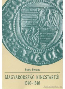 Soós Ferenc - Magyarország kincstartói 1340-1540 Soós Ferenc - Magyarország kincstartói 1340-1540, 1999 antikvár könyv