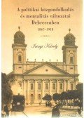 Irinyi Károly - A politikai közgondolkodás és mentalitás változatai Debrecenben 1867-1918