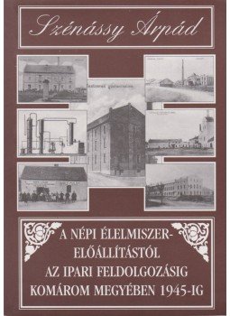 Szénássy Árpád - A népi élelmiszerelőállítástól az ipari feldolgozásig Komárom megyében 1945-ig Szénássy Árpád - A népi élelmiszerelőállítástól az ipari feldolgozásig Komárom megyében 1945-ig, Komárom 1997 antikvár könyv