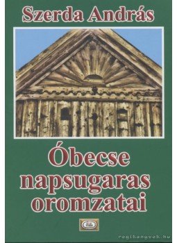 Szerda András - Óbecse napsugaras oromzatai Szerda András - Óbecse napsugaras oromzatai, Óbecse 2010 antikvár könyv