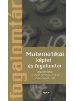 Szabóné Zavaczki Andrea, Zavaczki Gabriella - Matematikai képlet- és fogalomtár Szabóné Zavaczki Andrea, Zavaczki Gabriella - Matematikai képlet- és fogalomtár, Debrecen 0 antikvár könyv