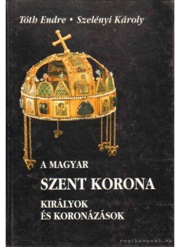 Tóth Endre, Szelényi Károly - A magyar Szent Korona Tóth Endre, Szelényi Károly - A magyar Szent Korona, 1996 antikvár könyv