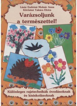Kőrösiné Takács Elvira, Lázár Endréné Molnár Anna - Varázsoljunk a természettel! Kőrösiné Takács Elvira, Lázár Endréné Molnár Anna - Varázsoljunk a természettel!, Kisújszállás 0 antikvár könyv