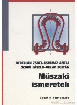 Bertalan Zsolt, Csirmaz Antal, Szabó László, Uhlár Zoltán - Műszaki ismeretek Bertalan Zsolt, Csirmaz Antal, Szabó László, Uhlár Zoltán - Műszaki ismeretek, Budapest 2005 antikvár könyv