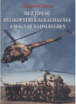 Kenyeres Dénes - MI-2 típusú helikopterek alkalmazása a magyar hadseregben Kenyeres Dénes - MI-2 típusú helikopterek alkalmazása a magyar hadseregben, Kecskemét 2008 antikvár könyv