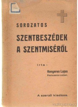 Kenyeres Lajos - Sorozatos szentbeszédek a szentmiséről Kenyeres Lajos - Sorozatos szentbeszédek a szentmiséről, 1941 antikvár könyv