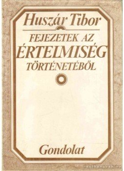 Huszár Tibor - Fejezetek az értelmiség történetéből Huszár Tibor - Fejezetek az értelmiség történetéből, Budapest 1977 antikvár könyv