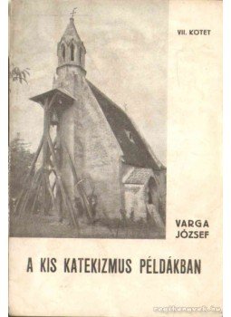 Varga József - A kis katekizmus példákban VII. kötet Varga József - A kis katekizmus példákban VII. kötet, 1941 antikvár könyv