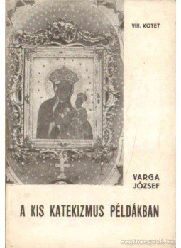 Varga József - A kis katekizmus példákban VIII. kötet Varga József - A kis katekizmus példákban VIII. kötet, 1941 antikvár könyv