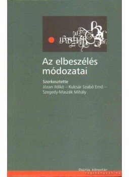 Józan Ildikó (szerk.), Kulcsár Szabó Ernő, Szegedy-Maszák Mihály - Az elbeszélés módozatai Józan Ildikó (szerk.), Kulcsár Szabó Ernő, Szegedy-Maszák Mihály - Az elbeszélés módozatai, Budapest 2003 antikvár könyv