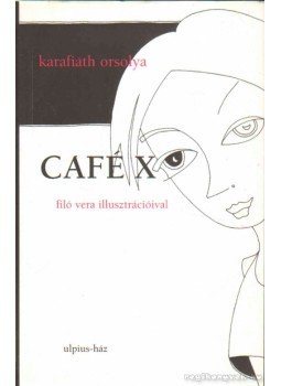 Karafiáth Orsolya - Café X Karafiáth Orsolya - Café X, Budapest 2004 antikvár könyv